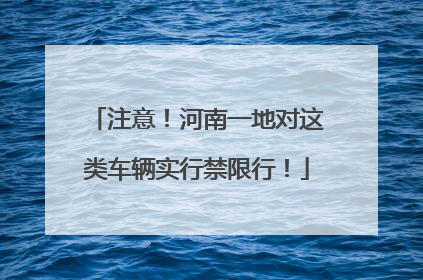 注意！河南一地对这类车辆实行禁限行！